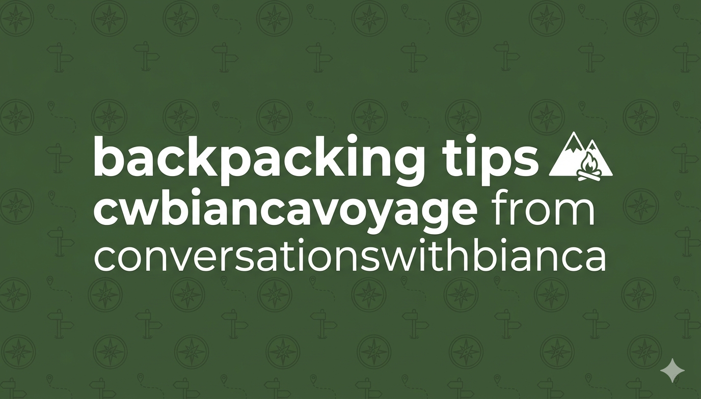 backpacking tips cwbiancavoyage from conversationswithbianca